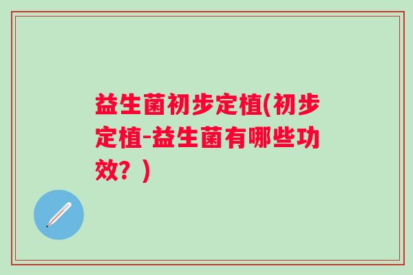 益生菌初步定植(初步定植-益生菌有哪些功效？)