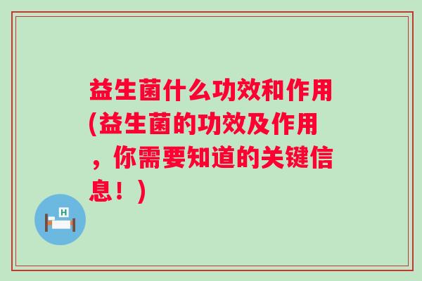 益生菌什么功效和作用(益生菌的功效及作用，你需要知道的关键信息！)