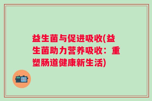 益生菌与促进吸收(益生菌助力营养吸收：重塑肠道健康新生活)
