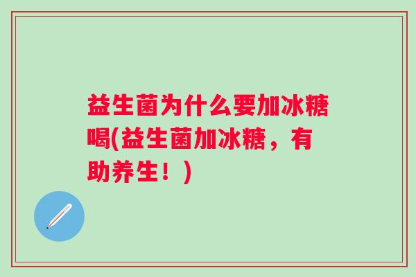 益生菌为什么要加冰糖喝(益生菌加冰糖，有助养生！)