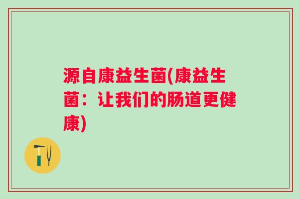 源自康益生菌(康益生菌：让我们的肠道更健康)