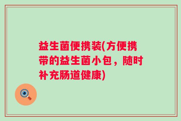 益生菌便携装(方便携带的益生菌小包，随时补充肠道健康)