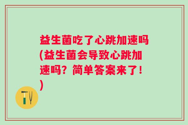 益生菌吃了心跳加速吗(益生菌会导致心跳加速吗？简单答案来了！)