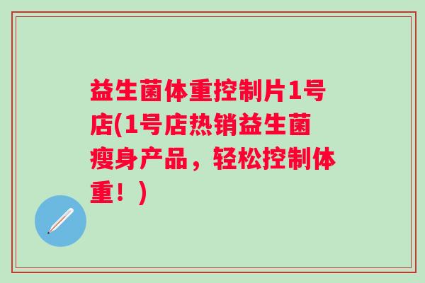 益生菌体重控制片1号店(1号店热销益生菌瘦身产品，轻松控制体重！)