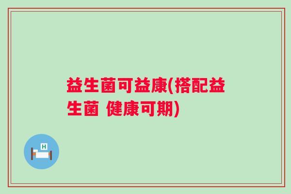 益生菌可益康(搭配益生菌 健康可期)
