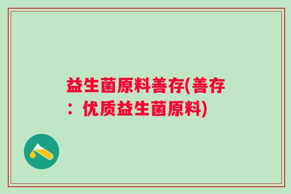 益生菌原料善存(善存：优质益生菌原料)