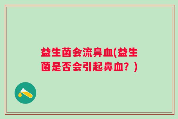 益生菌会流鼻血(益生菌是否会引起鼻血？)