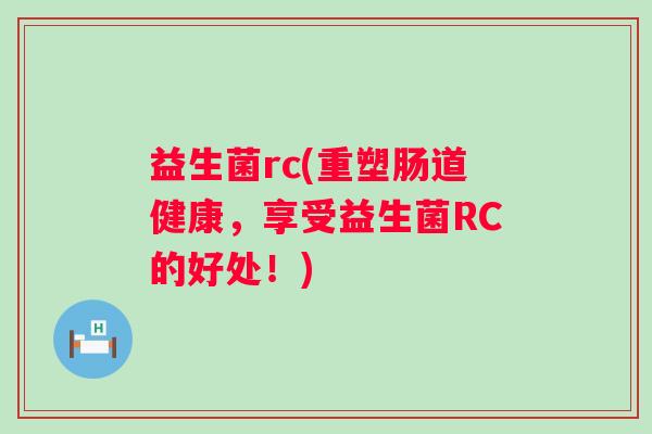 益生菌rc(重塑肠道健康，享受益生菌RC的好处！)