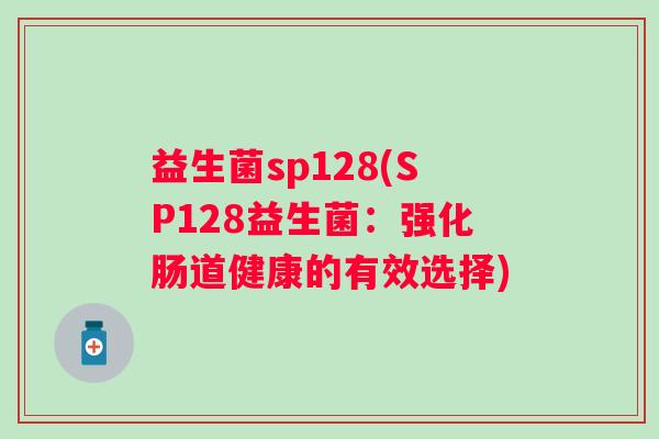 益生菌sp128(SP128益生菌：强化肠道健康的有效选择)