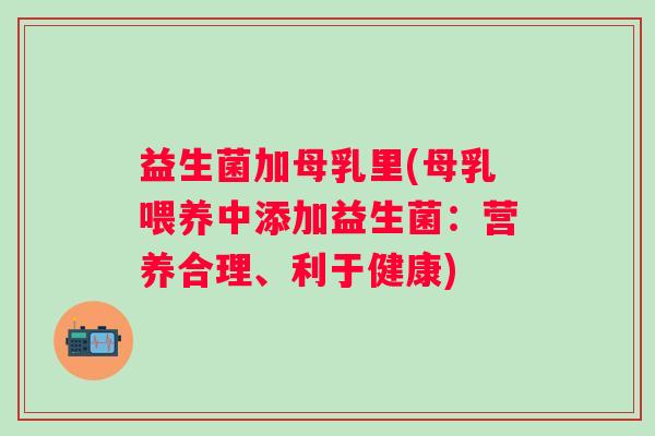 益生菌加母乳里(母乳喂养中添加益生菌：营养合理、利于健康)
