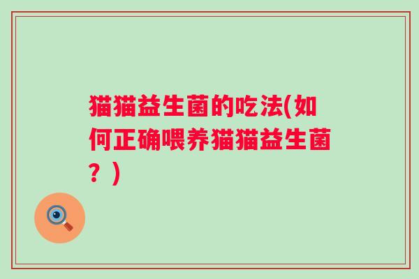 猫猫益生菌的吃法(如何正确喂养猫猫益生菌？)
