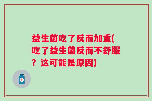 益生菌吃了反而加重(吃了益生菌反而不舒服？这可能是原因)