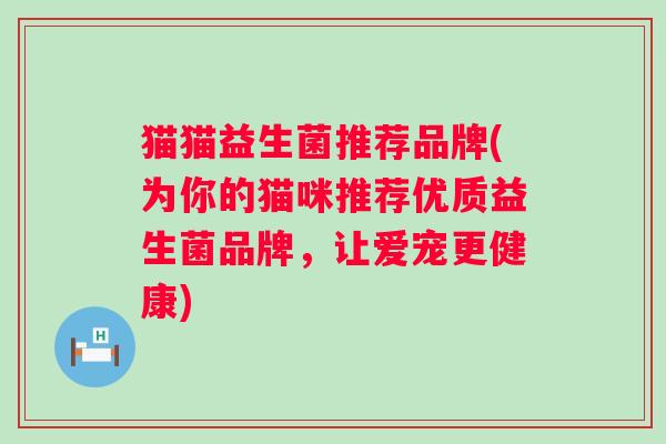 猫猫益生菌推荐品牌(为你的猫咪推荐优质益生菌品牌，让爱宠更健康)