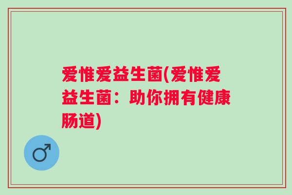 爱惟爱益生菌(爱惟爱益生菌：助你拥有健康肠道)