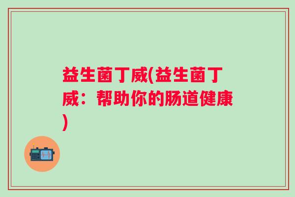 益生菌丁威(益生菌丁威：帮助你的肠道健康)