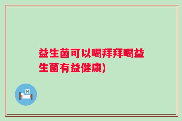 益生菌可以喝拜拜喝益生菌有益健康)