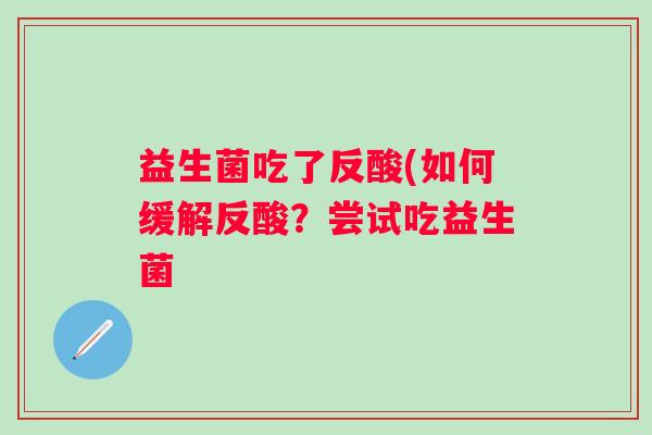 益生菌吃了反酸(如何缓解反酸？尝试吃益生菌