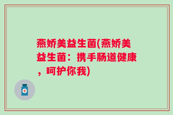 燕娇美益生菌(燕娇美益生菌：携手肠道健康，呵护你我)