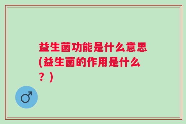 益生菌功能是什么意思(益生菌的作用是什么？)