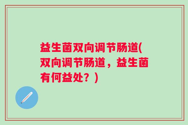益生菌双向调节肠道(双向调节肠道，益生菌有何益处？)
