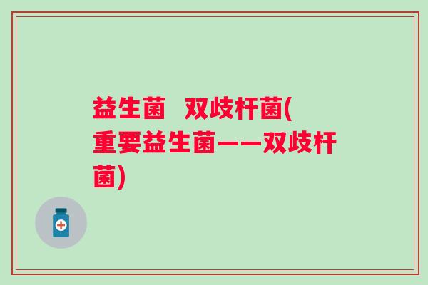 益生菌  双歧杆菌(重要益生菌——双歧杆菌)