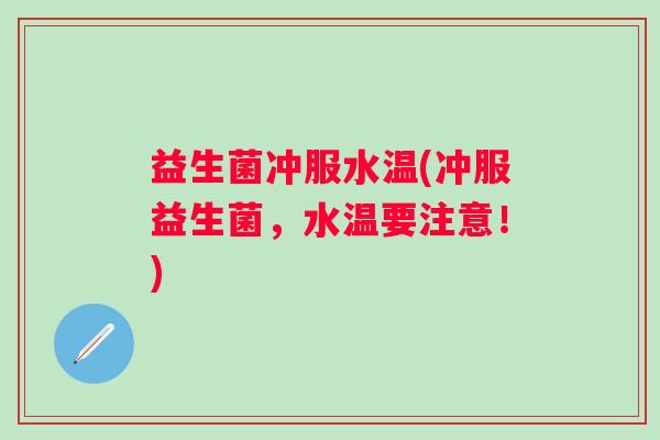 益生菌冲服水温(冲服益生菌，水温要注意！)