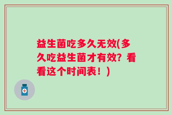 益生菌吃多久无效(多久吃益生菌才有效？看看这个时间表！)