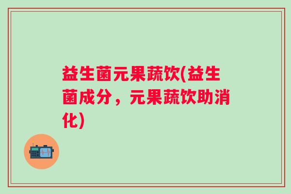 益生菌元果蔬饮(益生菌成分，元果蔬饮助消化)