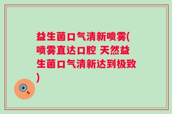 益生菌口气清新喷雾(喷雾直达口腔 天然益生菌口气清新达到极致)