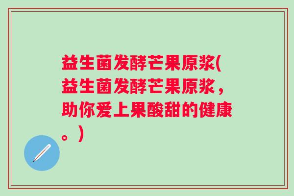 益生菌发酵芒果原浆(益生菌发酵芒果原浆，助你爱上果酸甜的健康。)