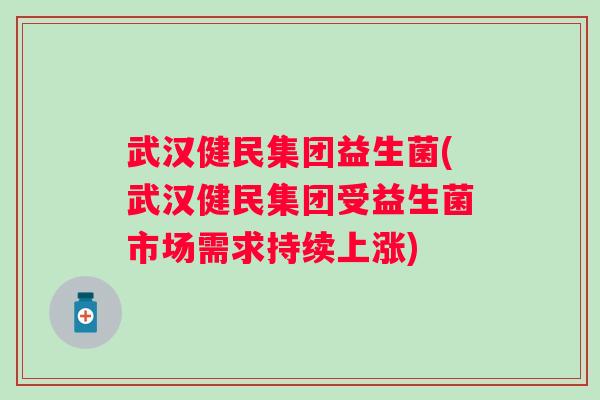 武汉健民集团益生菌(武汉健民集团受益生菌市场需求持续上涨)