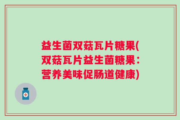 益生菌双菇瓦片糖果(双菇瓦片益生菌糖果：营养美味促肠道健康)
