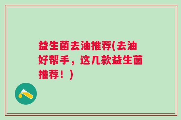益生菌去油推荐(去油好帮手，这几款益生菌推荐！)