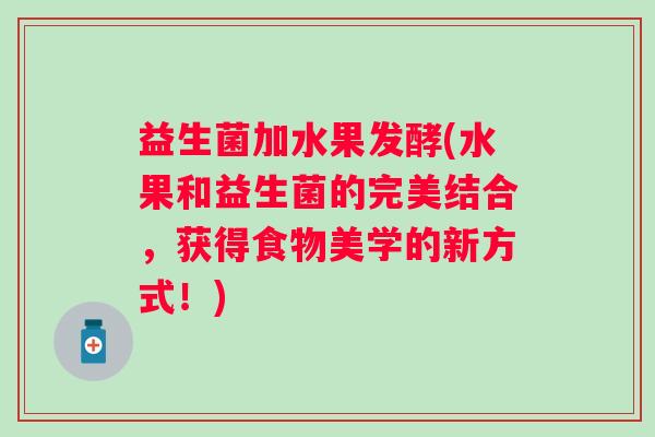 益生菌加水果发酵(水果和益生菌的完美结合，获得食物美学的新方式！)