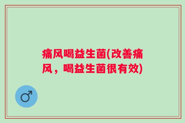 痛风喝益生菌(改善痛风，喝益生菌很有效)