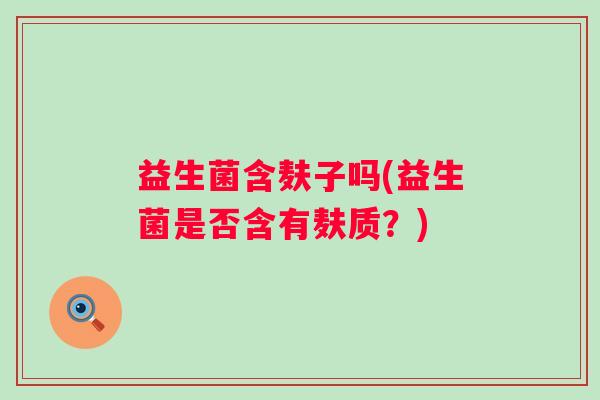 益生菌含麸子吗(益生菌是否含有麸质？)