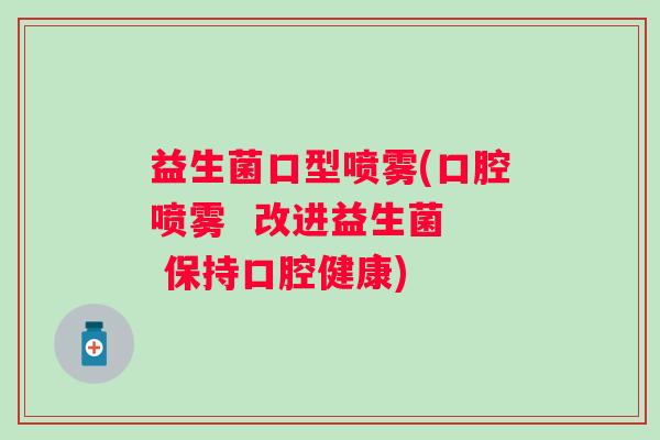益生菌口型喷雾(口腔喷雾  改进益生菌  保持口腔健康)