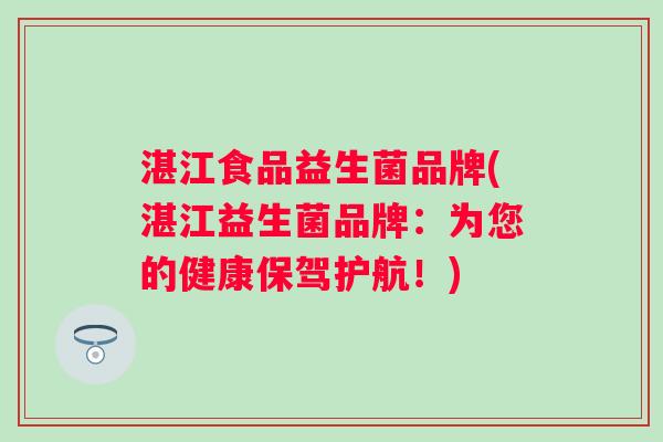 湛江食品益生菌品牌(湛江益生菌品牌：为您的健康保驾护航！)