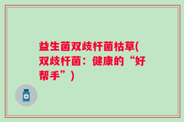 益生菌双歧杆菌枯草(双歧杆菌：健康的“好帮手”)
