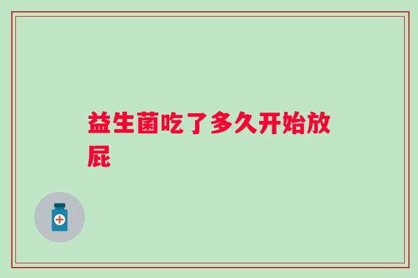 益生菌吃了多久开始放屁