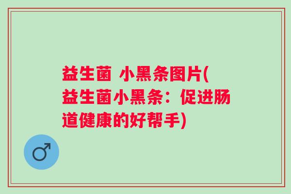 益生菌 小黑条图片(益生菌小黑条：促进肠道健康的好帮手)