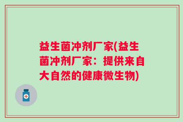 益生菌冲剂厂家(益生菌冲剂厂家:提供来自大自然的健康微生物) 益生菌冲剂厂家(益生菌冲剂厂家:提供来自大自然的健康微生物)