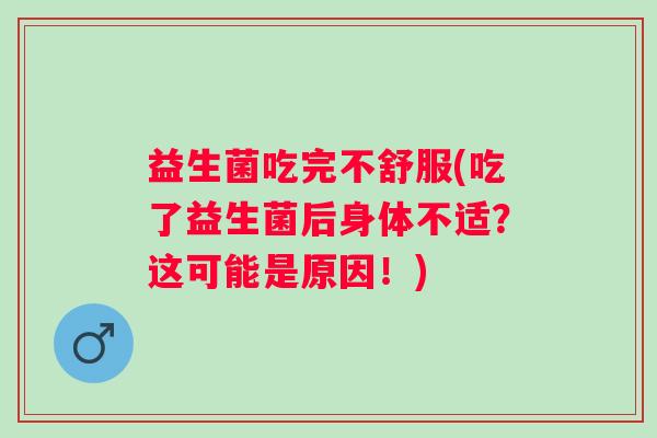 益生菌吃完不舒服(吃了益生菌后身体不适？这可能是原因！)