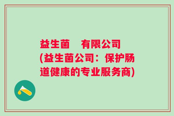 益生菌   有限公司(益生菌公司：保护肠道健康的专业服务商)