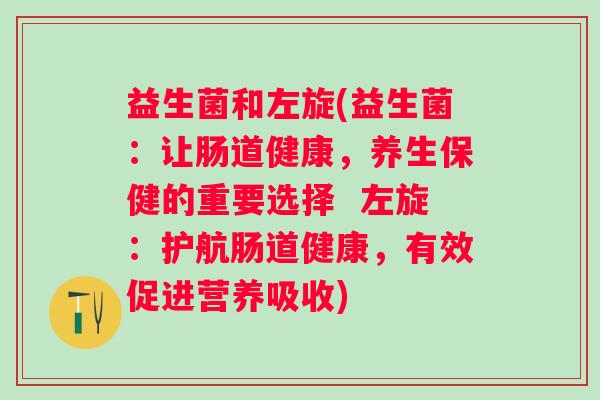 益生菌和左旋(益生菌：让肠道健康，养生保健的重要选择  左旋：护航肠道健康，有效促进营养吸收)