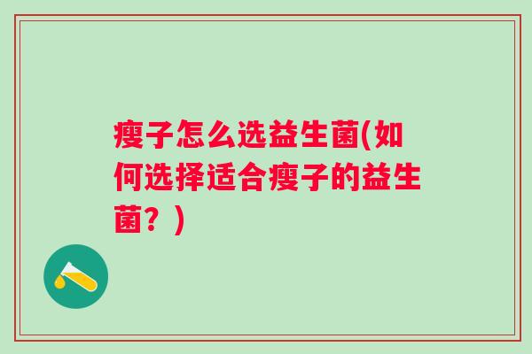 瘦子怎么选益生菌(如何选择适合瘦子的益生菌？)