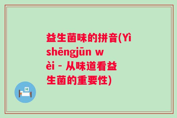 益生菌味的拼音(Yìshēngjūn wèi - 从味道看益生菌的重要性)