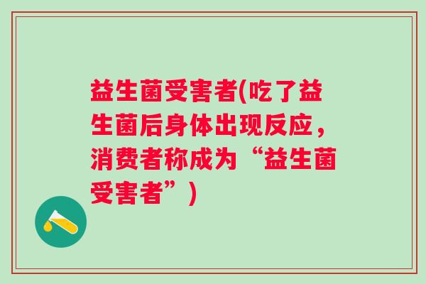 益生菌受害者(吃了益生菌后身体出现反应,消费者称成为“益生菌受害者”) 益生菌受害者(吃了益生菌后身体出现反应,消费者称成为“益生菌受害者”)