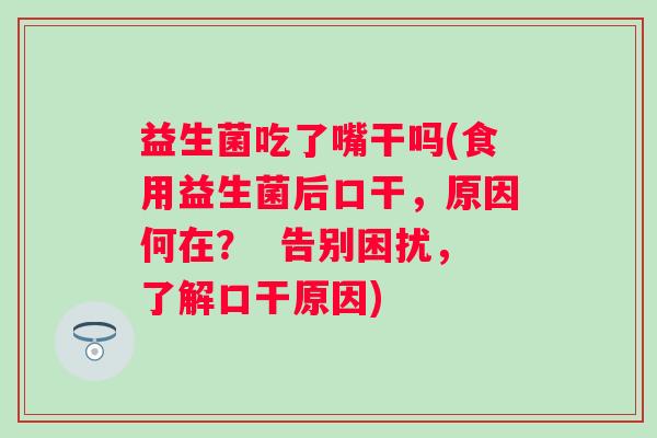 益生菌吃了嘴干吗(食用益生菌后口干，原因何在？  告别困扰，了解口干原因)