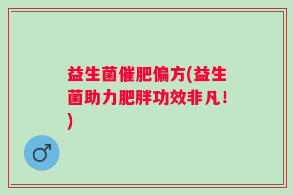 益生菌催肥偏方(益生菌助力功效非凡！)